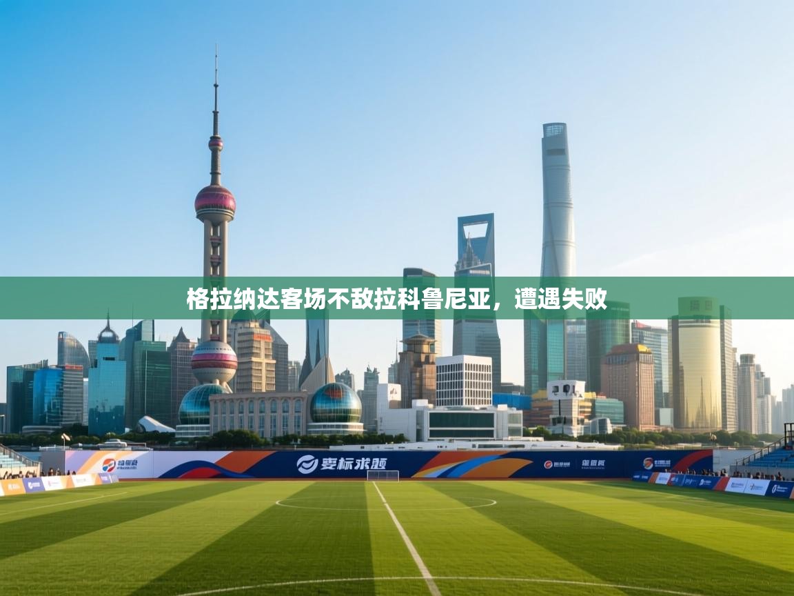 格拉纳达客场不敌拉科鲁尼亚,遭遇失败