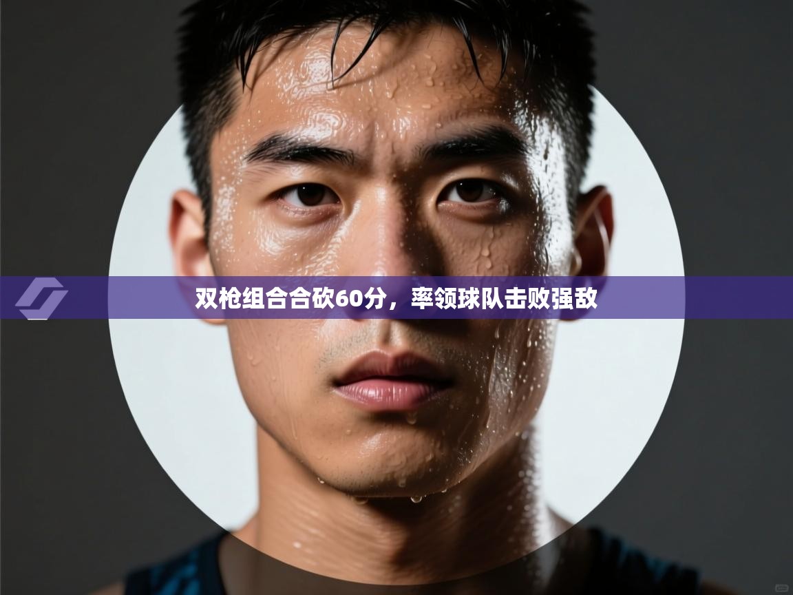 双枪组合合砍60分,率领球队击败强敌 第2张