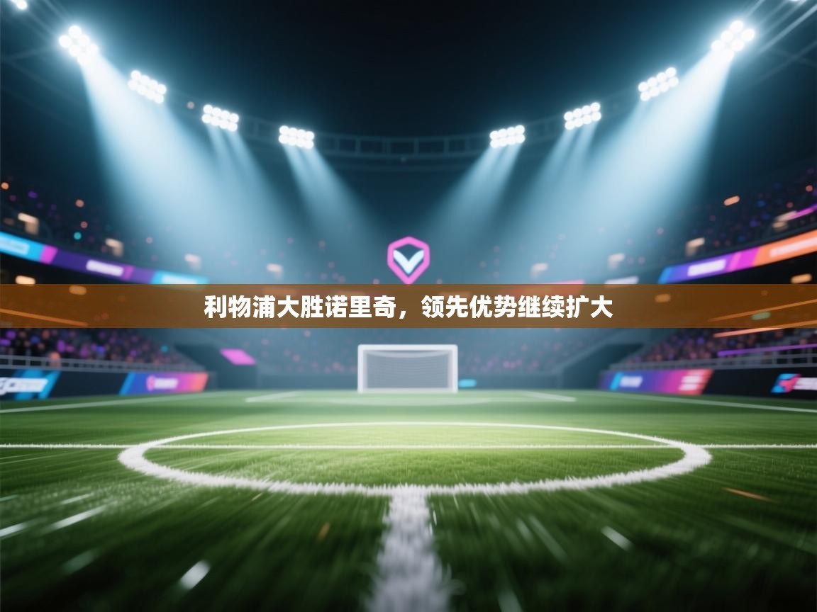 利物浦大胜诺里奇,领先优势继续扩大