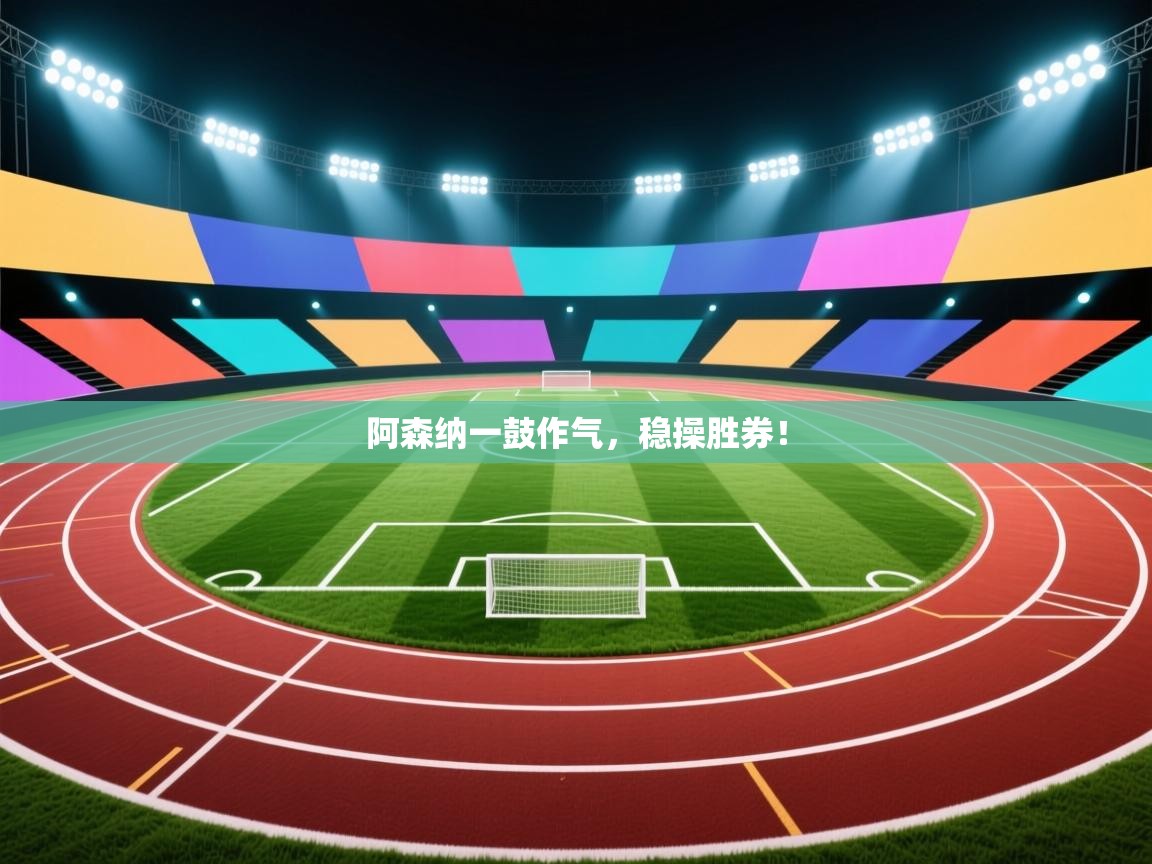阿森纳一鼓作气,稳操胜券!