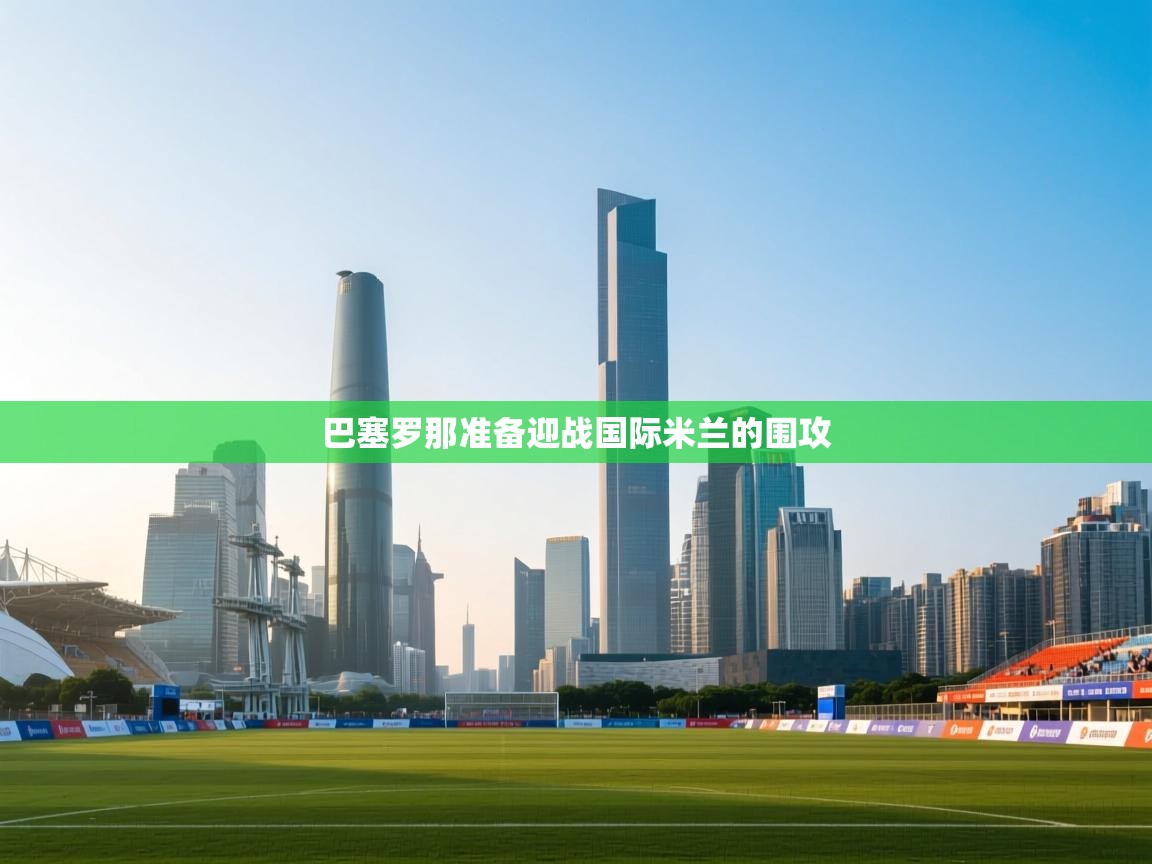 巴塞罗那准备迎战国际米兰的围攻 第1张