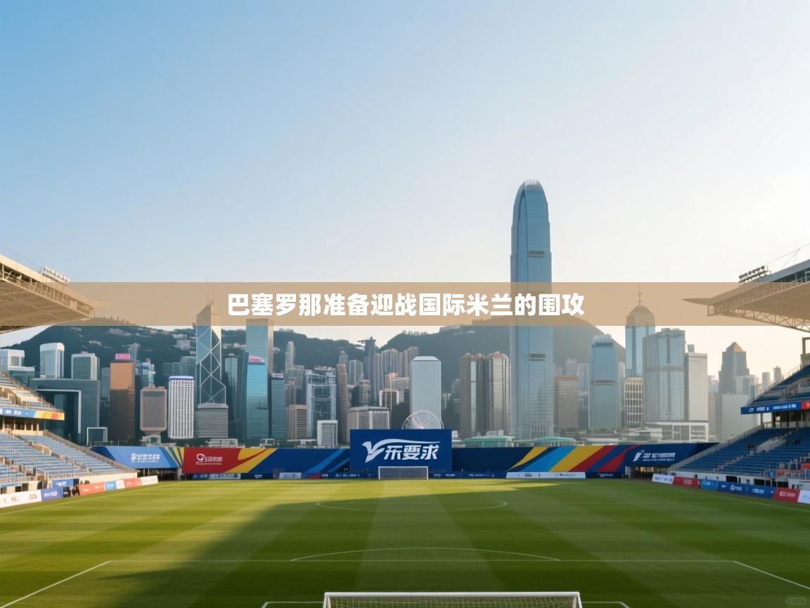 巴塞罗那准备迎战国际米兰的围攻 第2张