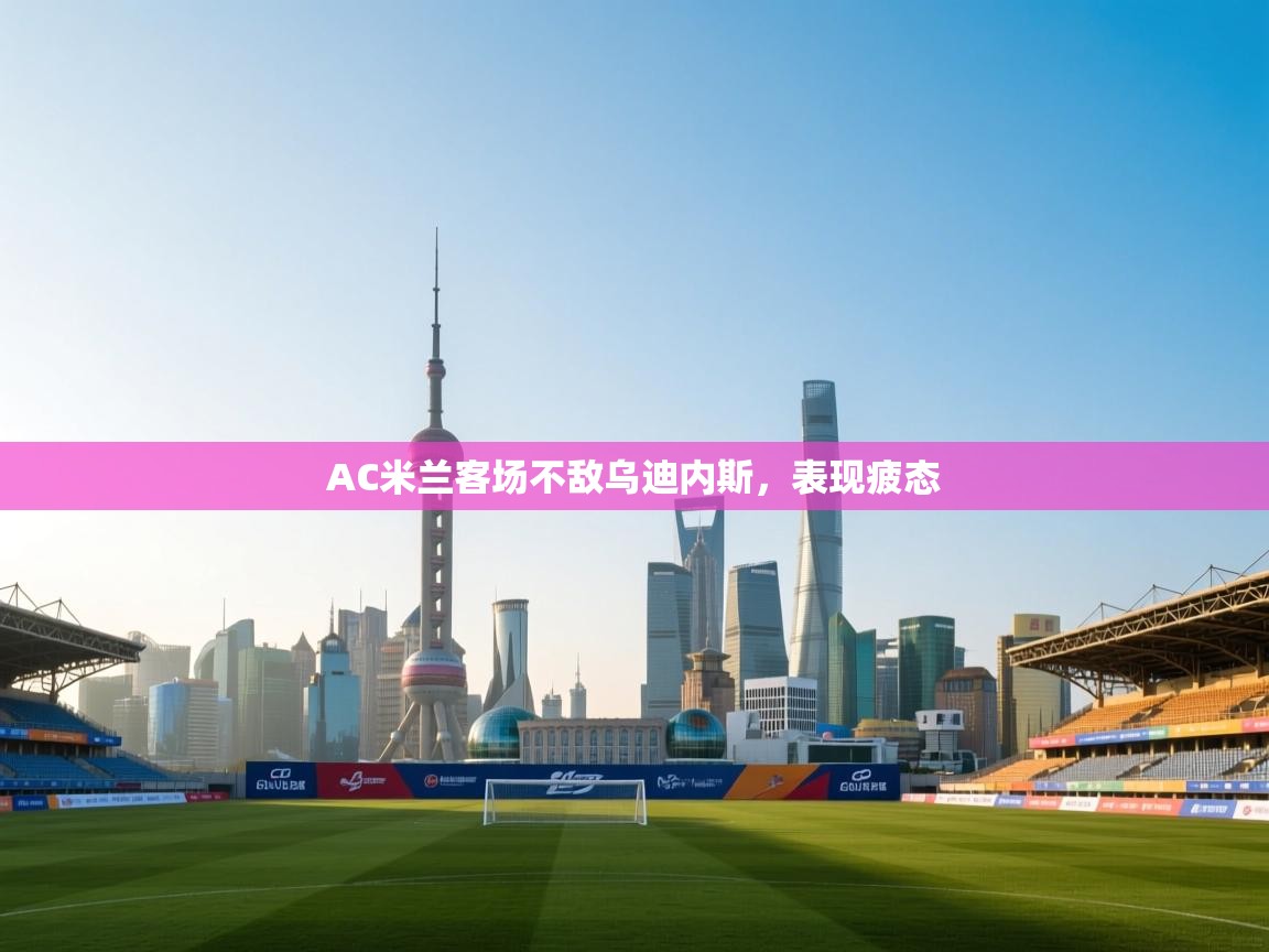 AC米兰客场不敌乌迪内斯,表现疲态