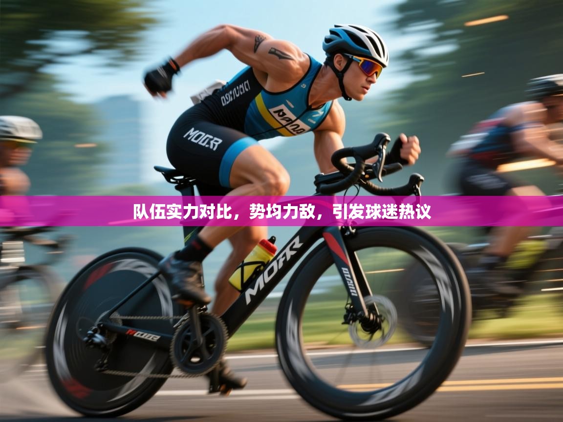 队伍实力对比，势均力敌，引发球迷热议