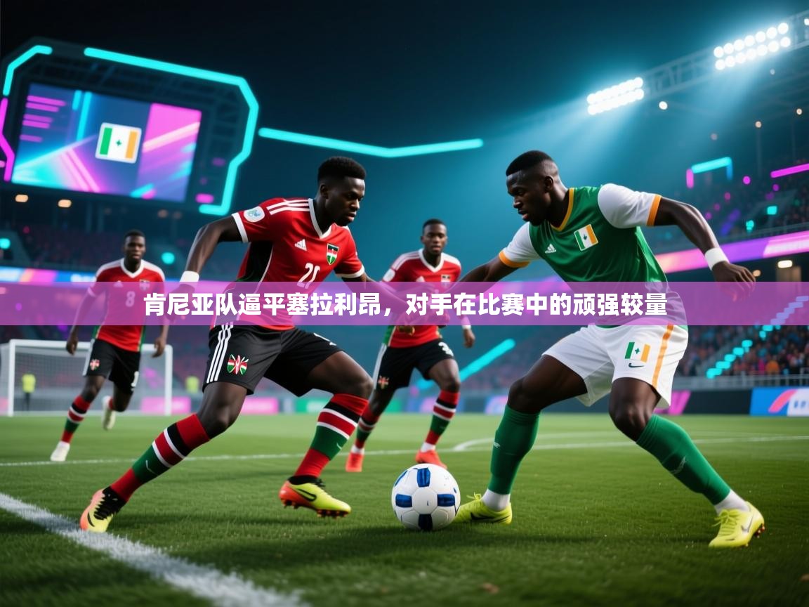 肯尼亚队逼平塞拉利昂，对手在比赛中的顽强较量