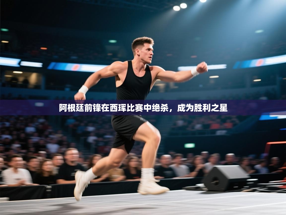 阿根廷前锋在西珲比赛中绝杀，成为胜利之星