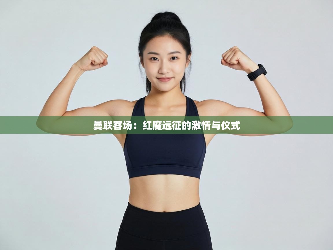 曼联客场：红魔远征的激情与仪式