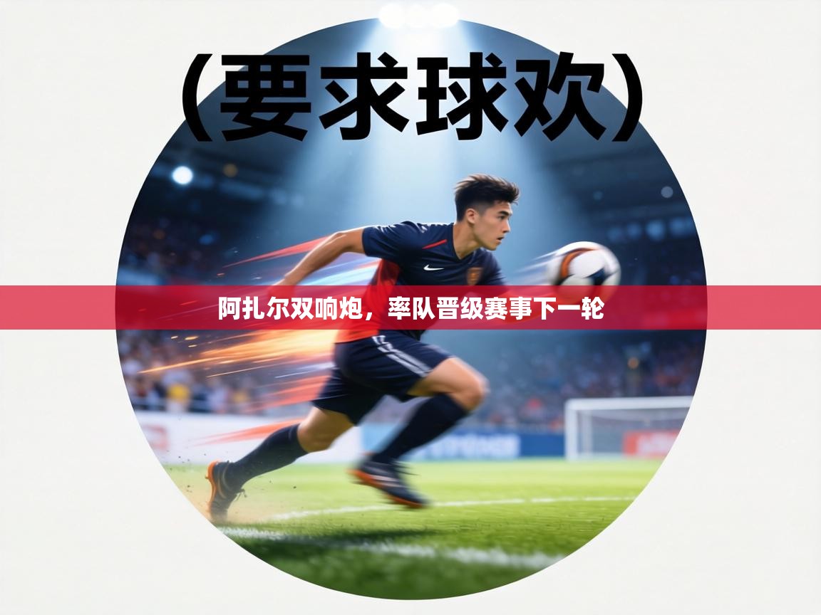 阿扎尔双响炮，率队晋级赛事下一轮  第2张