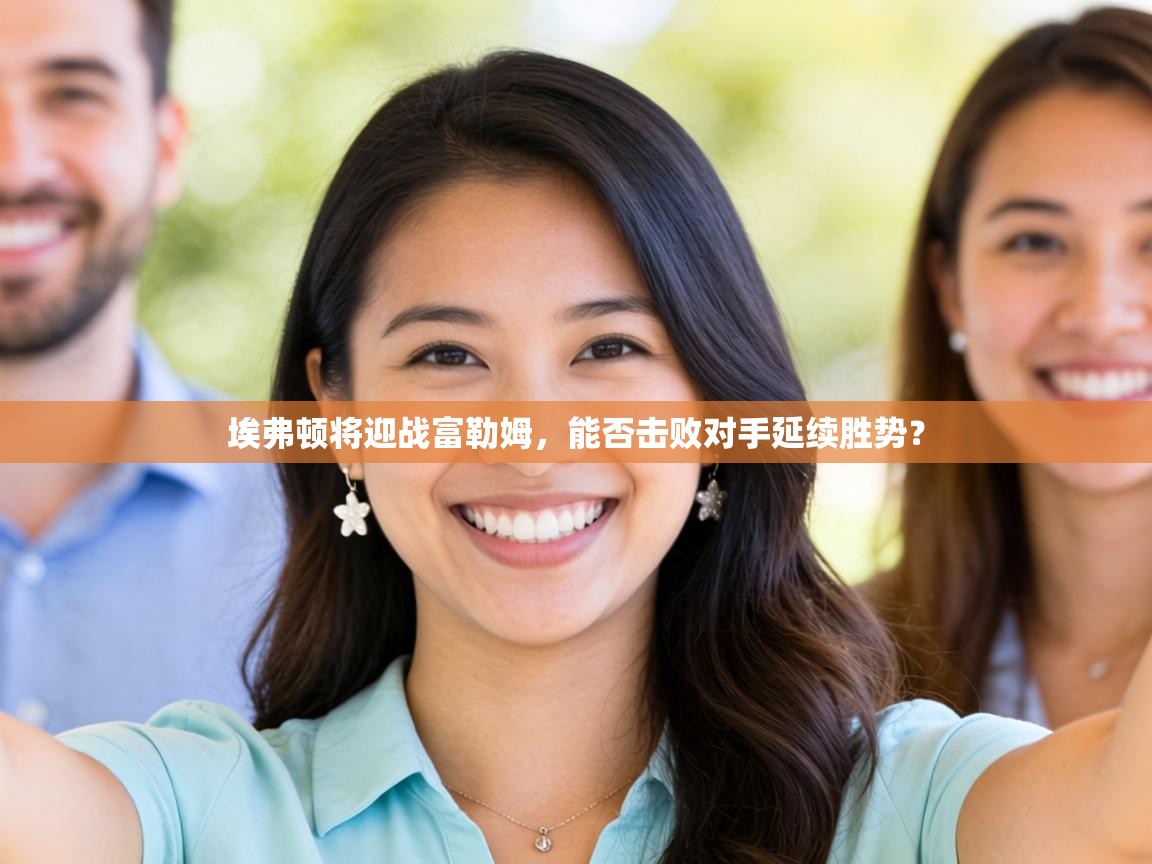 埃弗顿将迎战富勒姆,能否击败对手延续胜势? 第1张