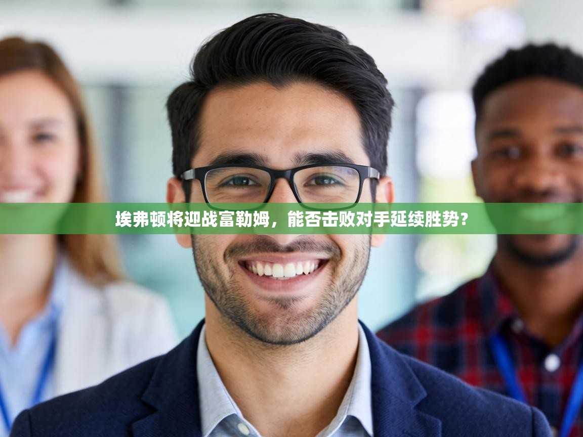 埃弗顿将迎战富勒姆,能否击败对手延续胜势? 第2张